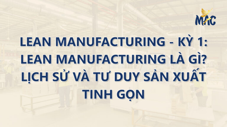 Lean Manufacturing – Kỳ 1: Lean Manufacturing Là Gì? Lịch Sử Và Tư Duy Sản Xuất Tinh Gọn