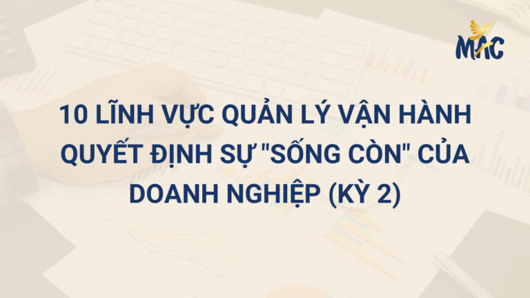 10 Lĩnh Vực Quản Lý Vận Hành Quyết Định Sự “Sống Còn” Của Doanh Nghiệp (Kỳ 2)